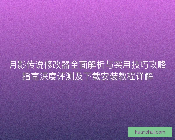 月影传说修改器全面解析与实用技巧攻略指南深度评测及下载安装教程详解